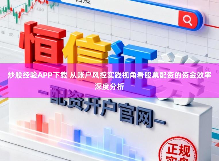 炒股经验APP下载 从账户风控实践视角看股票配资的资金效率深度分析