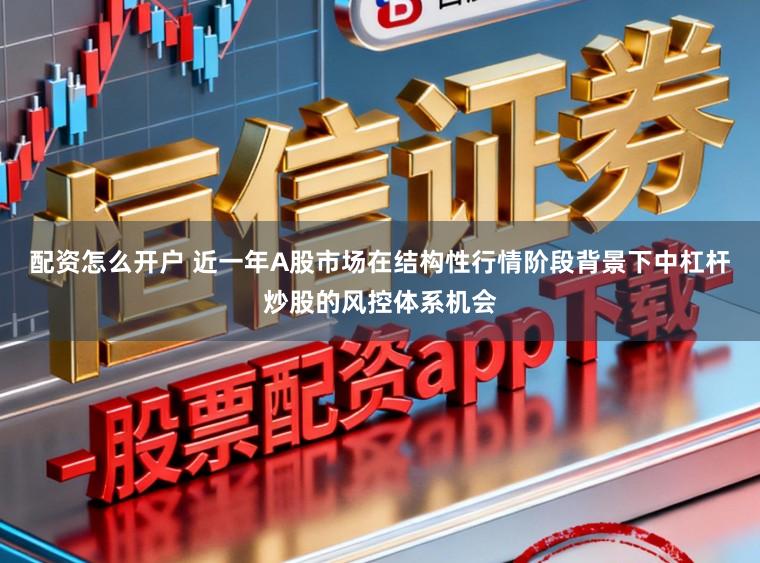 配资怎么开户 近一年A股市场在结构性行情阶段背景下中杠杆炒股的风控体系机会