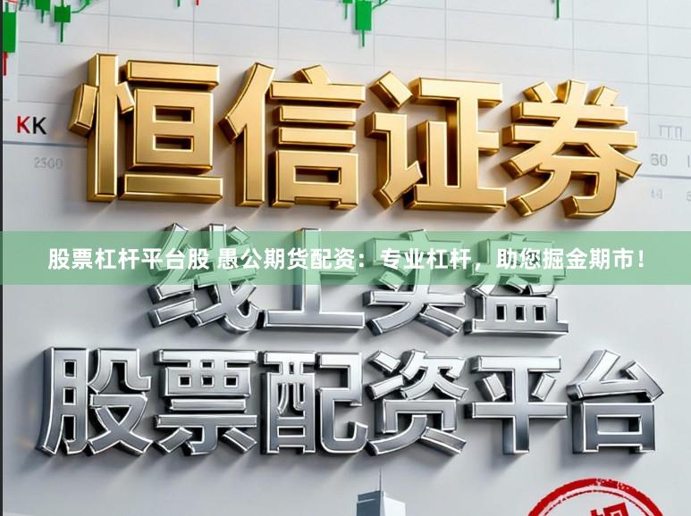 股票杠杆平台股 愚公期货配资：专业杠杆，助您掘金期市！