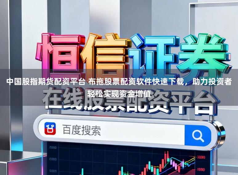 中国股指期货配资平台 布拖股票配资软件快速下载，助力投资者轻松实现资金增值