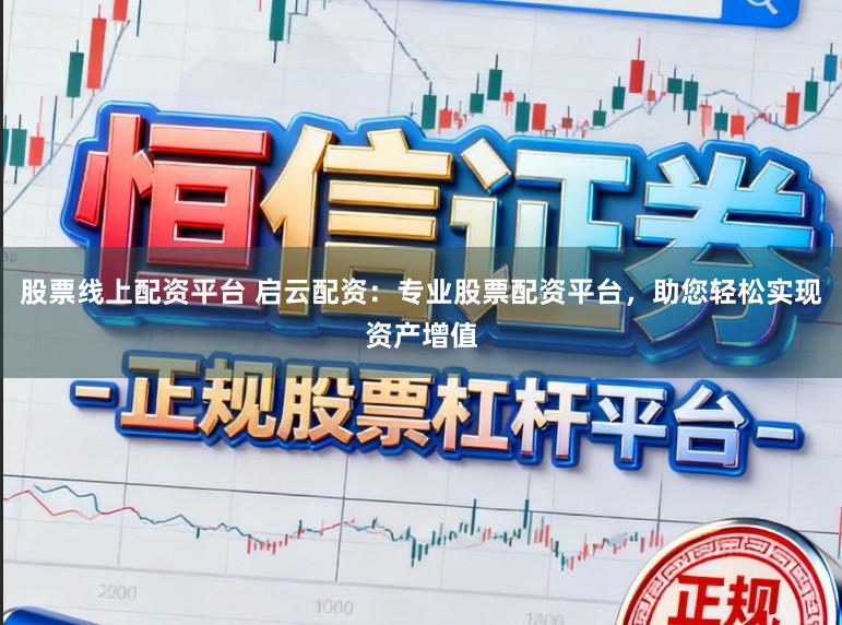 股票线上配资平台 启云配资：专业股票配资平台，助您轻松实现资产增值