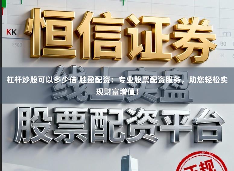 杠杆炒股可以多少倍 胜盈配资：专业股票配资服务，助您轻松实现财富增值！