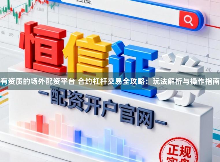 有资质的场外配资平台 合约杠杆交易全攻略：玩法解析与操作指南