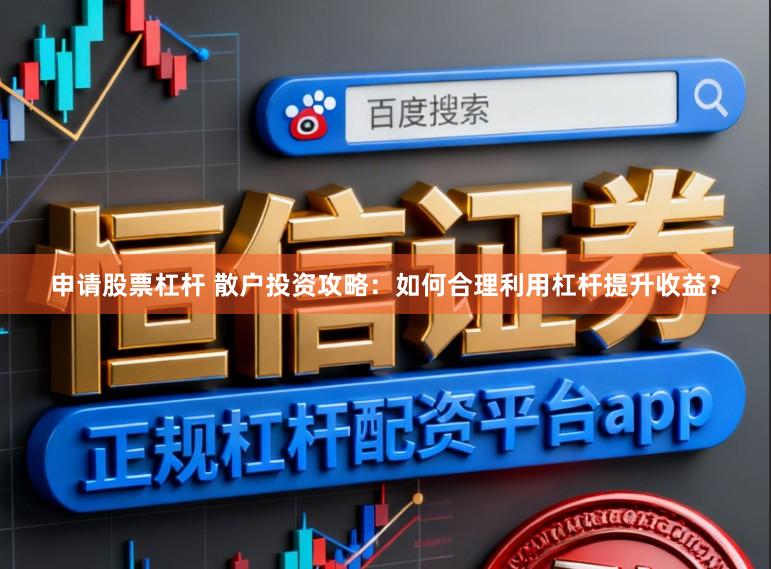 申请股票杠杆 散户投资攻略：如何合理利用杠杆提升收益？