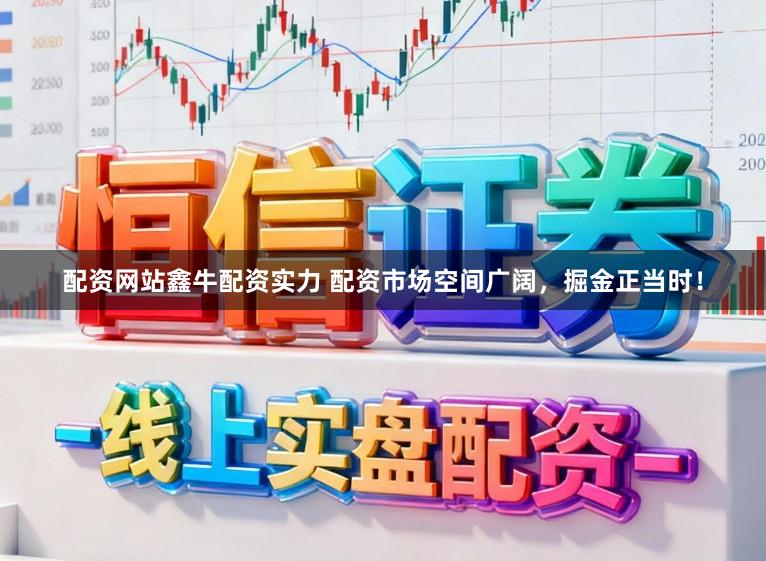 配资网站鑫牛配资实力 配资市场空间广阔，掘金正当时！
