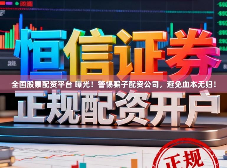 全国股票配资平台 曝光！警惕骗子配资公司，避免血本无归！
