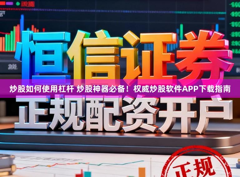炒股如何使用杠杆 炒股神器必备！权威炒股软件APP下载指南