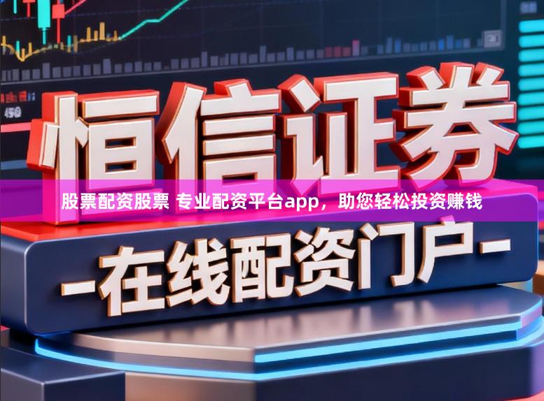股票配资股票 专业配资平台app，助您轻松投资赚钱
