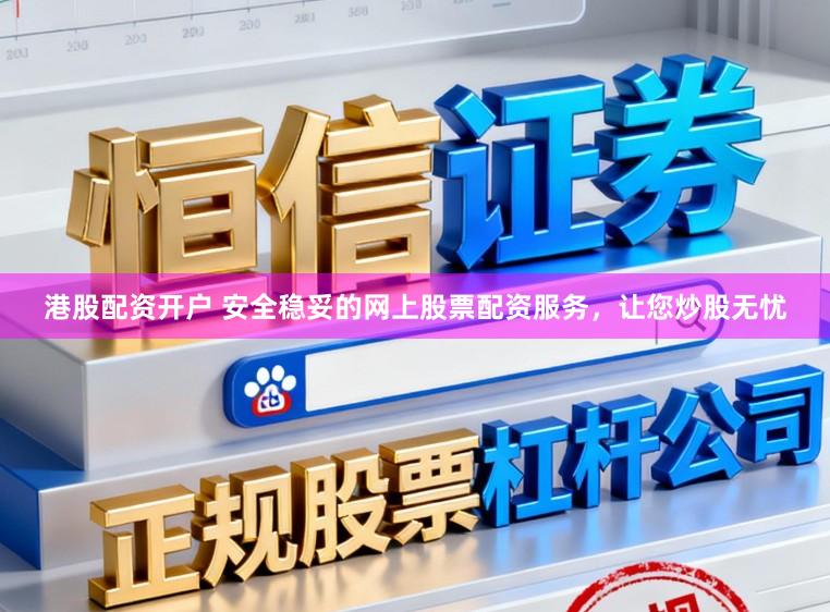 港股配资开户 安全稳妥的网上股票配资服务，让您炒股无忧