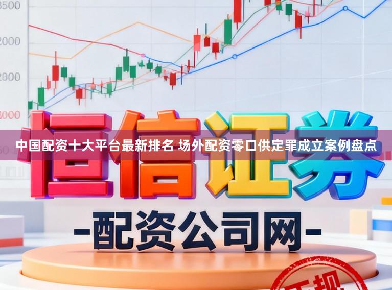 中国配资十大平台最新排名 场外配资零口供定罪成立案例盘点