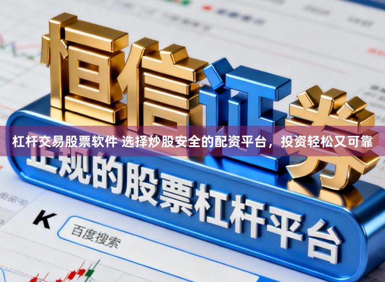 杠杆交易股票软件 选择炒股安全的配资平台，投资轻松又可靠