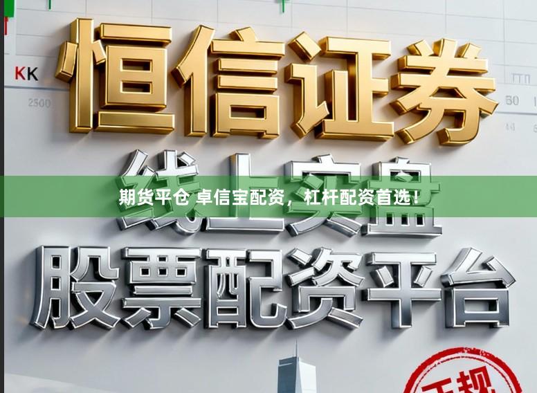期货平仓 卓信宝配资，杠杆配资首选！