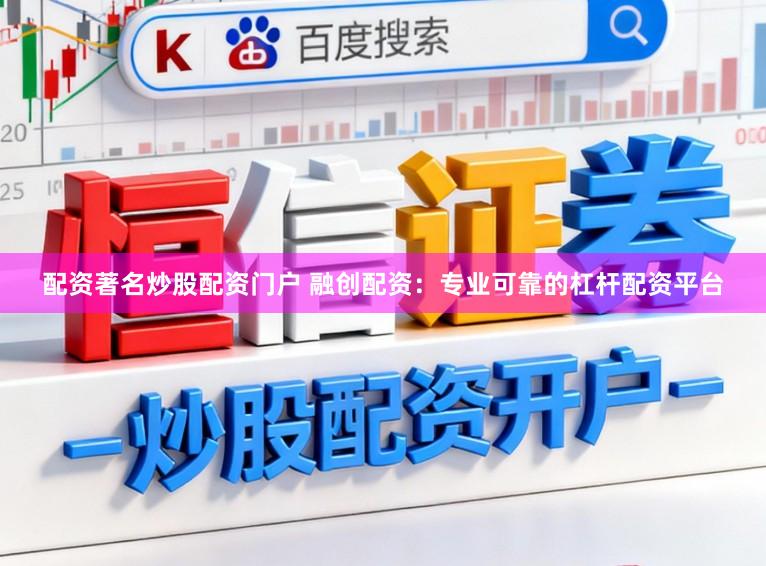 配资著名炒股配资门户 融创配资：专业可靠的杠杆配资平台