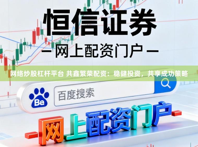 网络炒股杠杆平台 共鑫繁荣配资：稳健投资，共享成功策略
