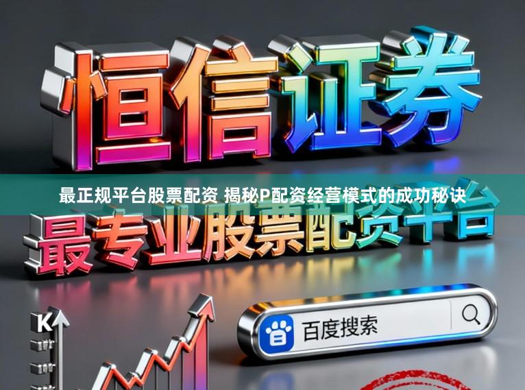 最正规平台股票配资 揭秘P配资经营模式的成功秘诀