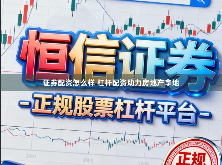 证券配资怎么样 杠杆配资助力房地产拿地