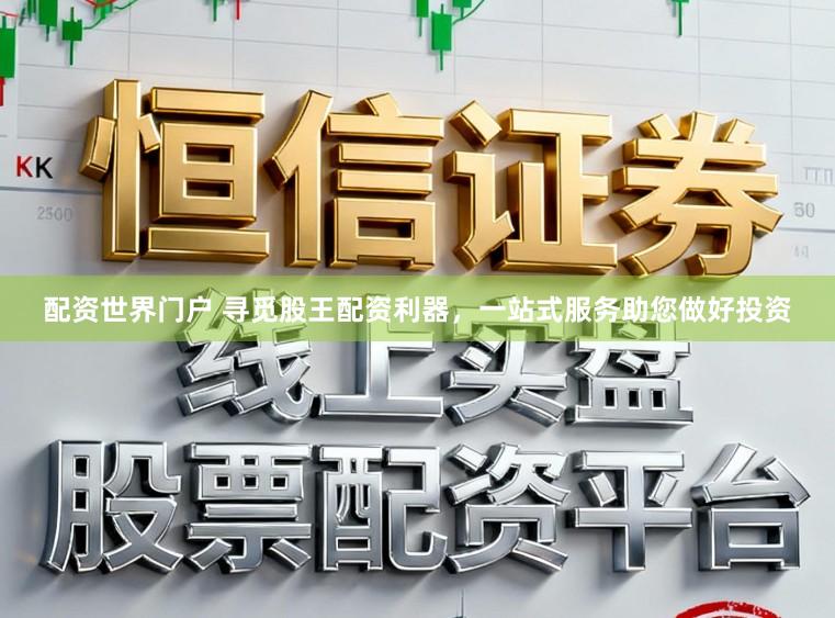 配资世界门户 寻觅股王配资利器，一站式服务助您做好投资