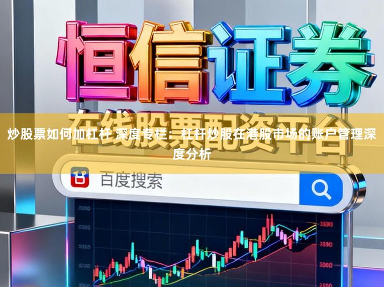 炒股票如何加杠杆 深度专栏：杠杆炒股在港股市场的账户管理深度分析