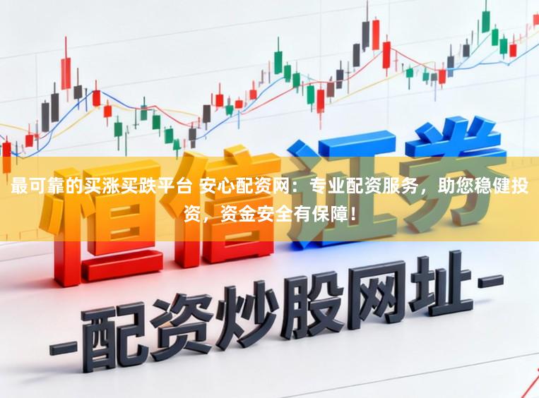 最可靠的买涨买跌平台 安心配资网：专业配资服务，助您稳健投资，资金安全有保障！