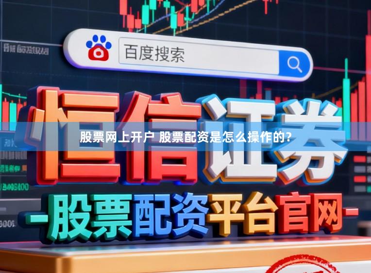 股票网上开户 股票配资是怎么操作的？