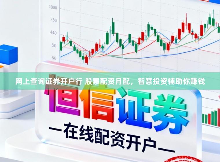 网上查询证券开户行 股票配资月配，智慧投资辅助你赚钱