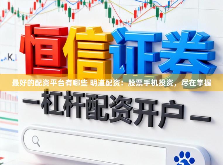 最好的配资平台有哪些 明道配资：股票手机投资，尽在掌握