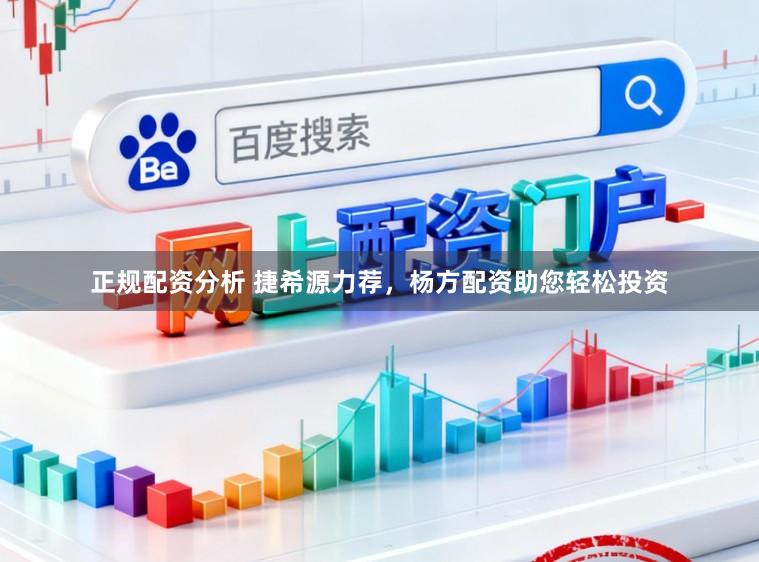 正规配资分析 捷希源力荐，杨方配资助您轻松投资