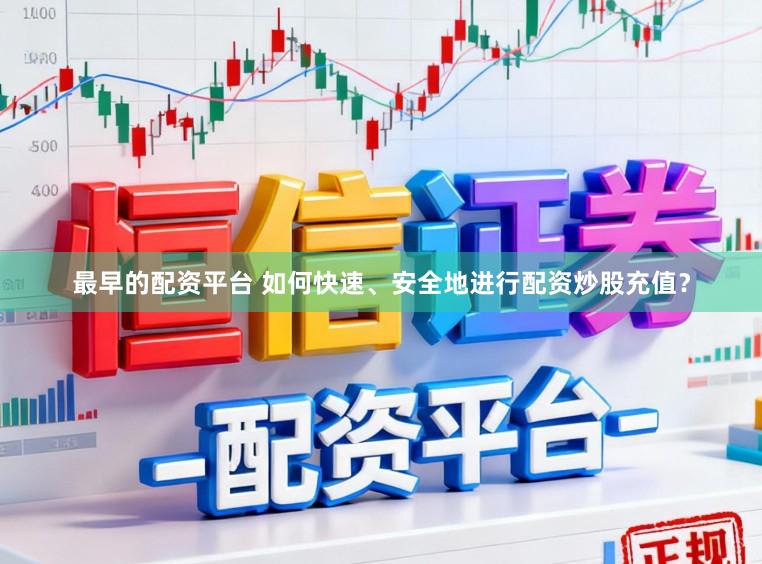 最早的配资平台 如何快速、安全地进行配资炒股充值？