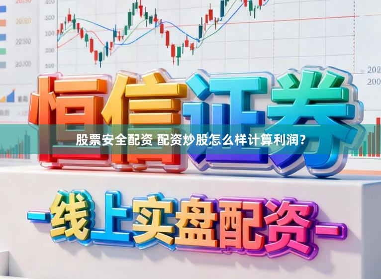 股票安全配资 配资炒股怎么样计算利润？