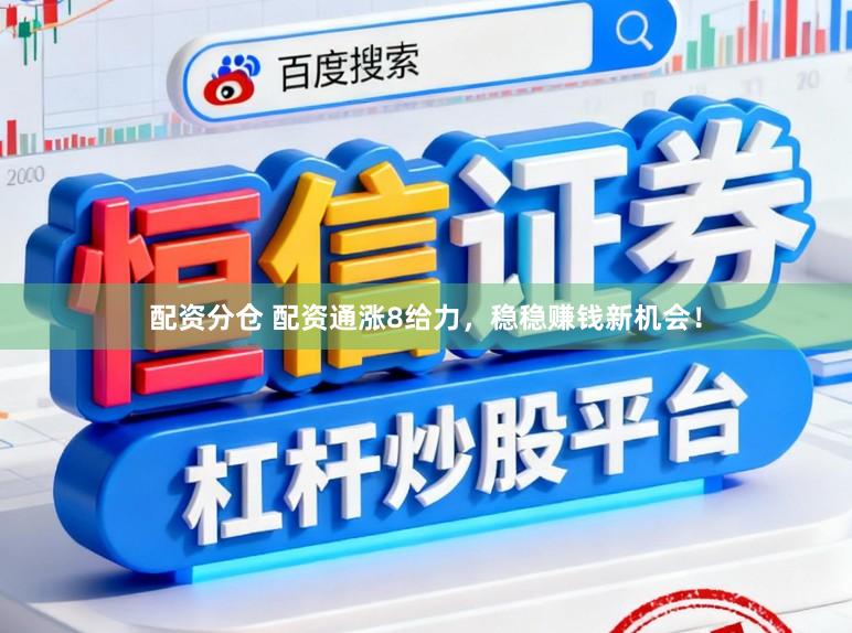 配资分仓 配资通涨8给力，稳稳赚钱新机会！