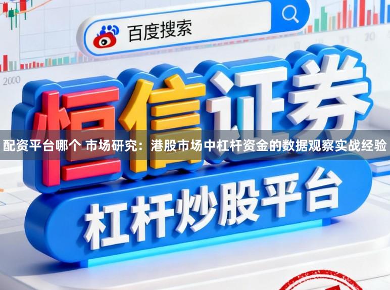 配资平台哪个 市场研究：港股市场中杠杆资金的数据观察实战经验