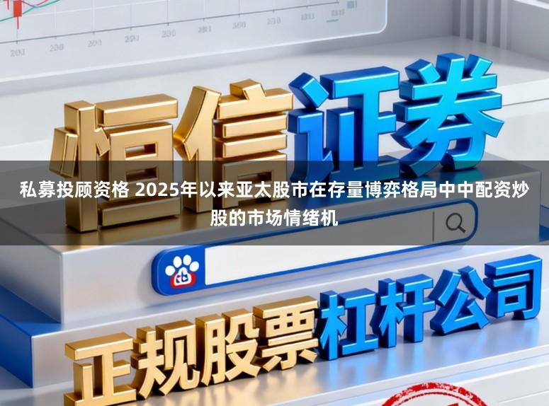私募投顾资格 2025年以来亚太股市在存量博弈格局中中配资炒股的市场情绪机