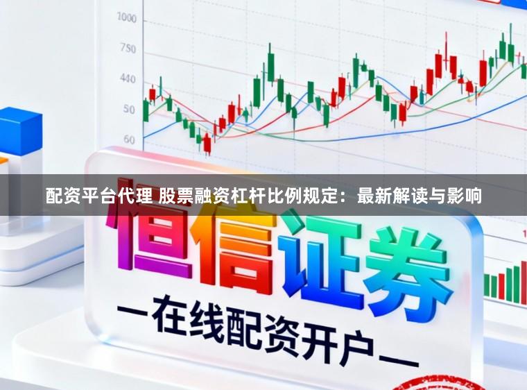 配资平台代理 股票融资杠杆比例规定：最新解读与影响